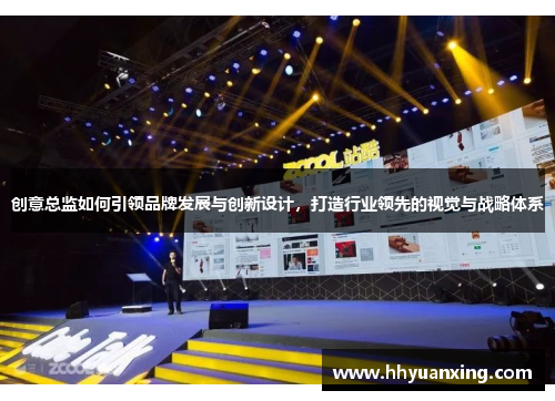 创意总监如何引领品牌发展与创新设计，打造行业领先的视觉与战略体系